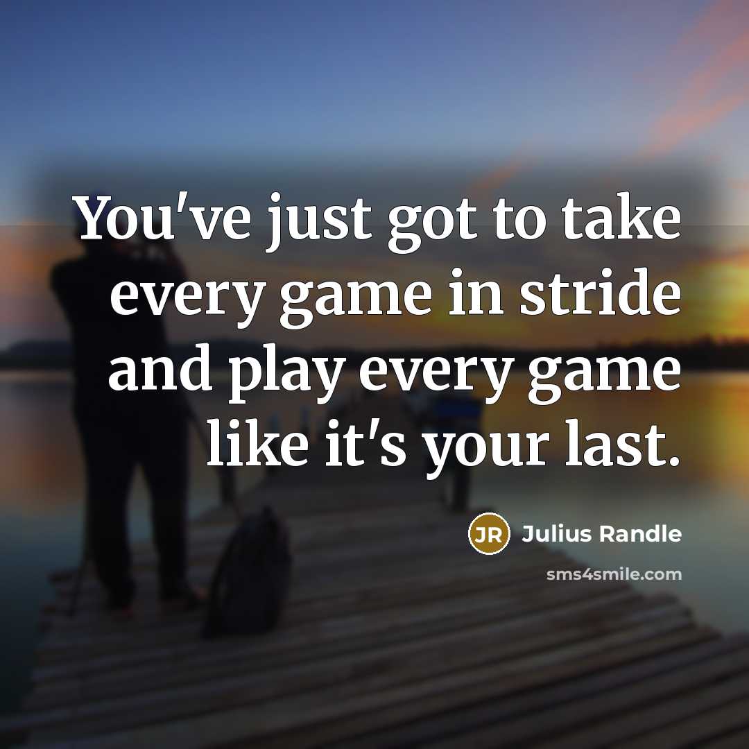 “You've just got to take every game in stride and play every game like it's your last.” quote by Julius Randle