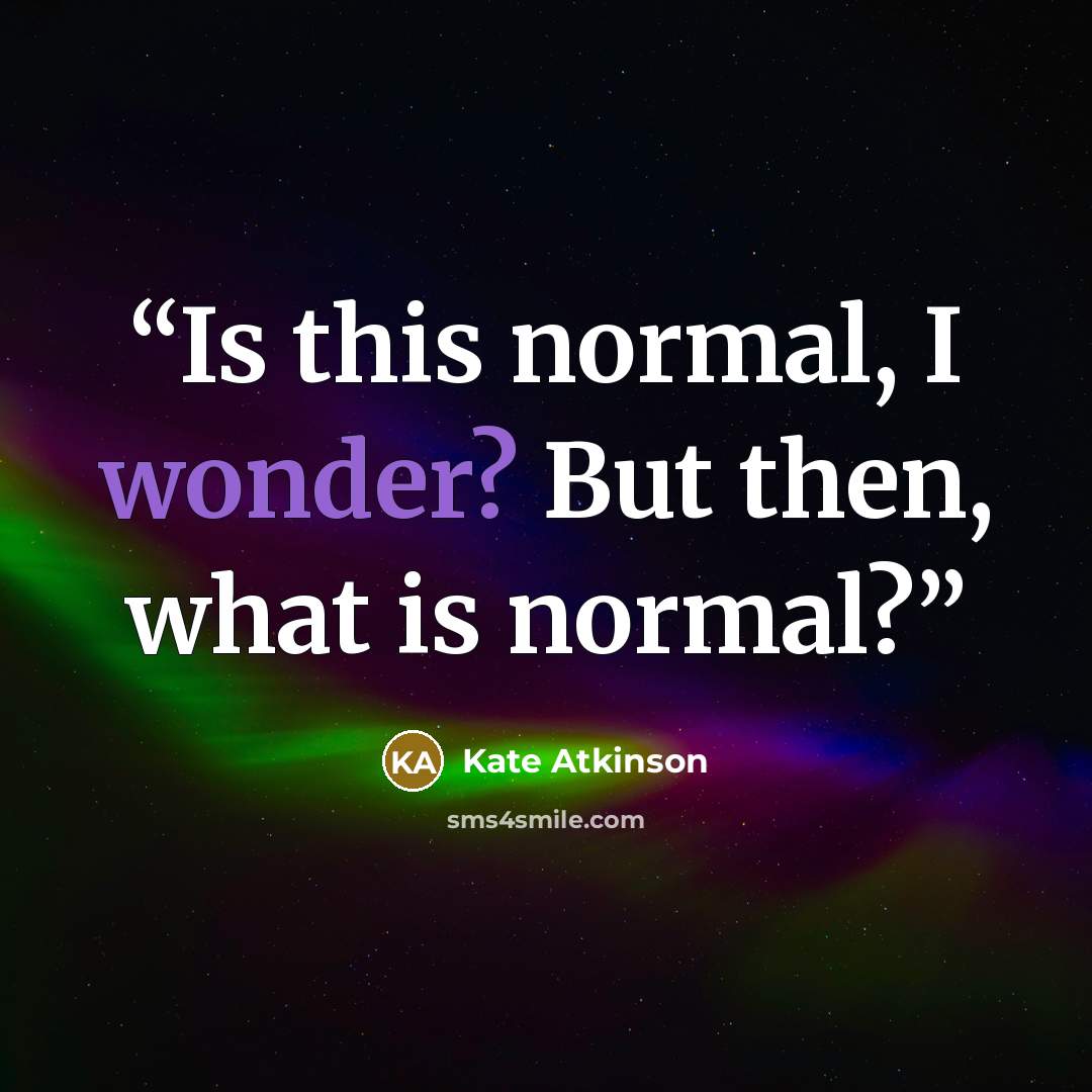 “Is this normal, I wonder? But then, what is normal?” quote by Kate Atkinson