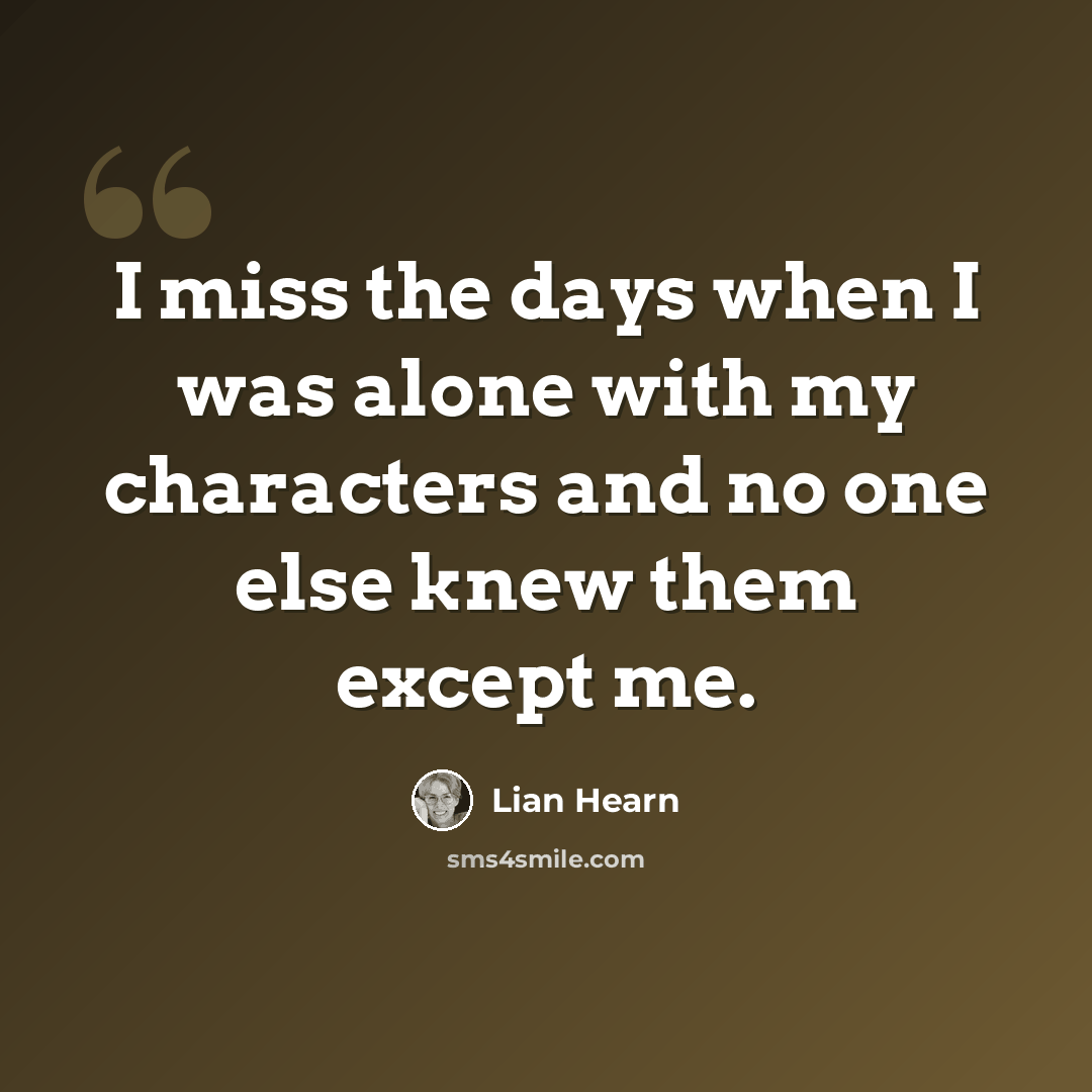 “I miss the days when I was alone with my characters and no one else knew them except me.” quote by Lian Hearn