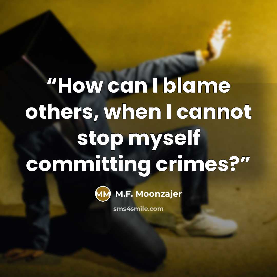 “How can I blame others, when I cannot stop myself committing crimes?” quote by M.F. Moonzajer