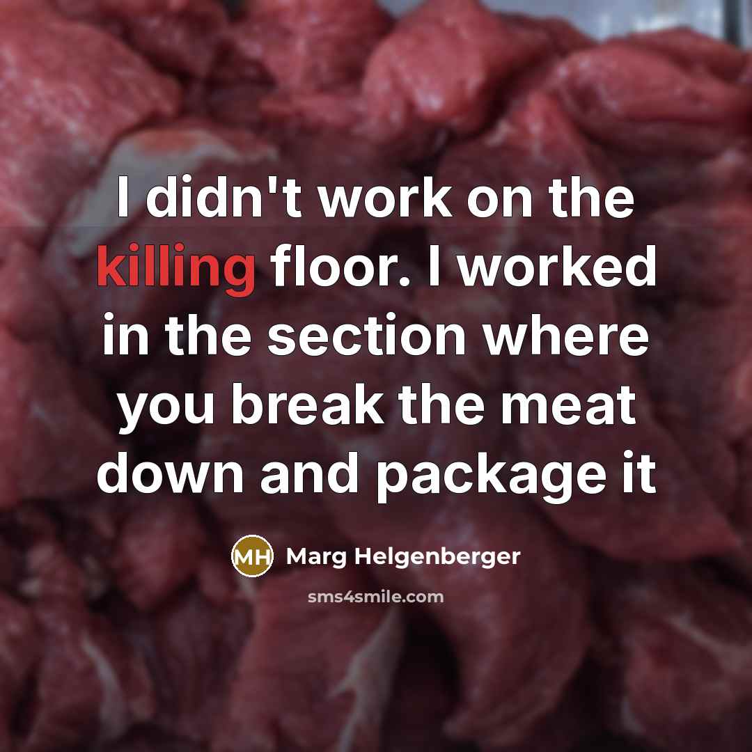 “I didn't work on the killing floor. I worked in the section where you break the meat down and package it” quote by Marg Helgenberger