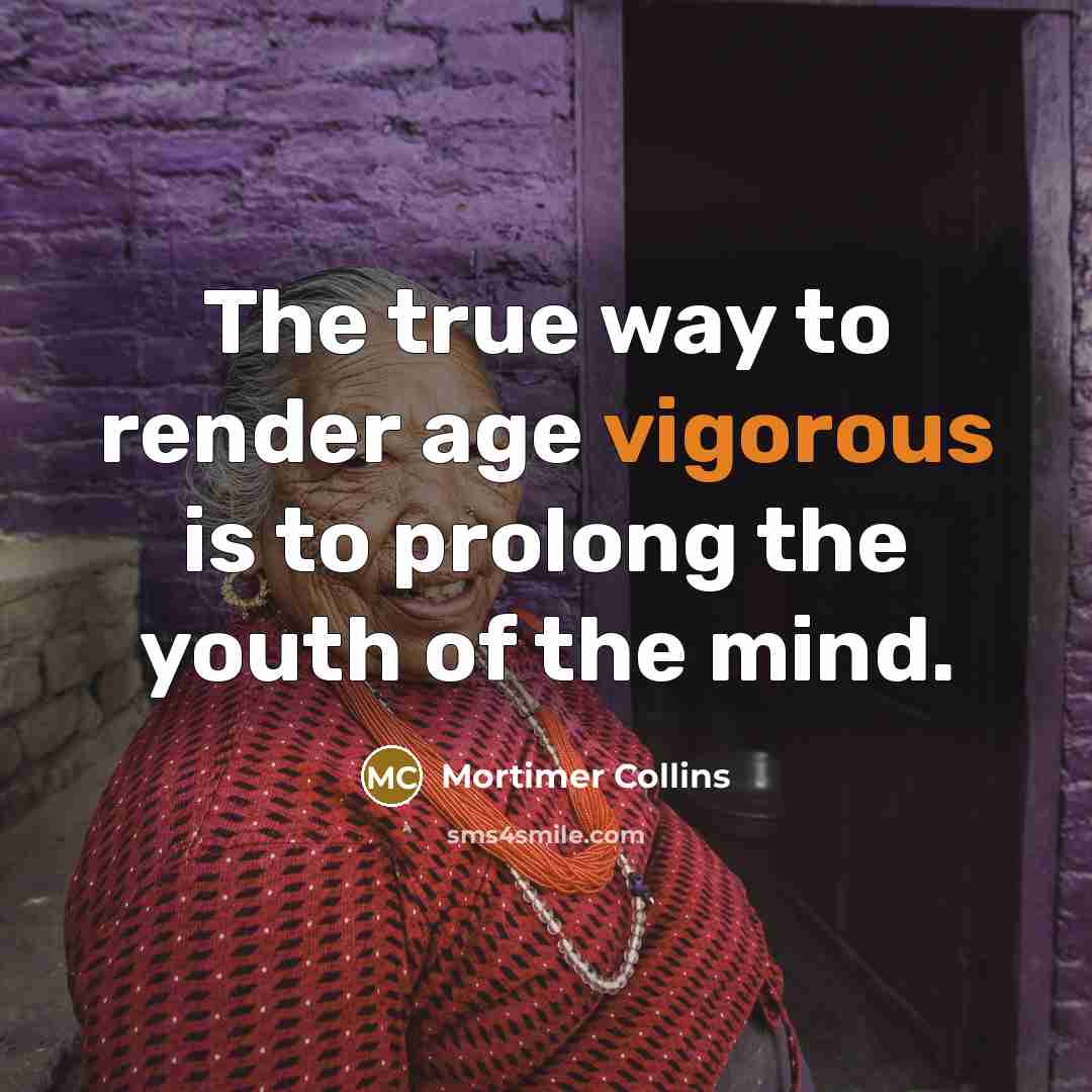 “The true way to render age vigorous is to prolong the youth of the mind.” quote by Mortimer Collins