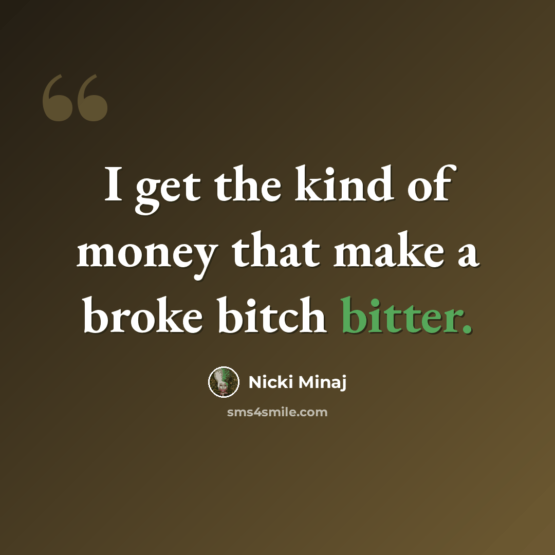 “I get the kind of money that make a broke bitch bitter.” quote by Nicki Minaj