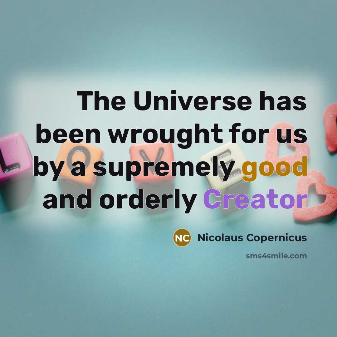 “The Universe has been wrought for us by a supremely good and orderly Creator” quote by Nicolaus Copernicus