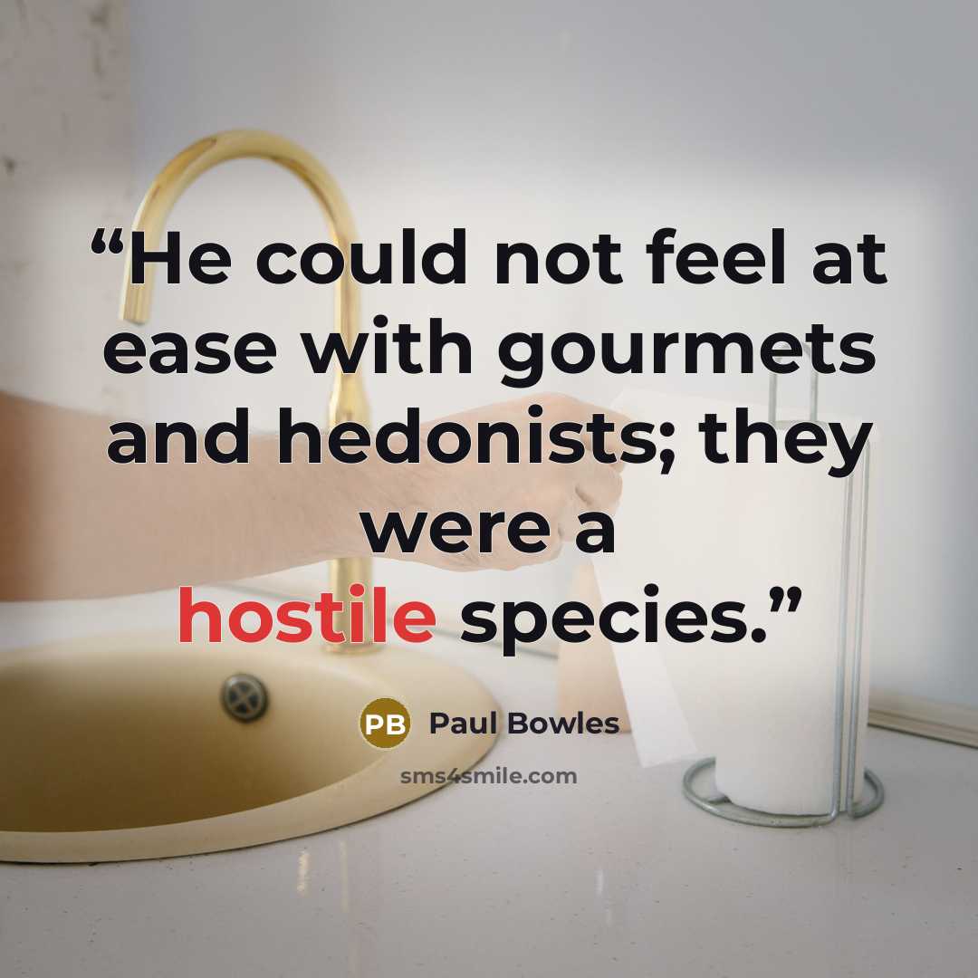 “He could not feel at ease with gourmets and hedonists; they were a hostile species.” quote by Paul Bowles