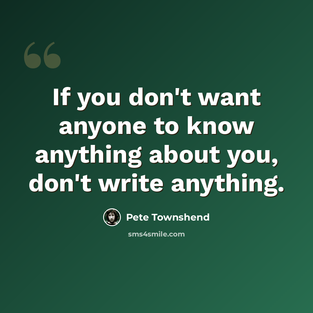 “If you don't want anyone to know anything about you, don't write anything.” quote by Pete Townshend