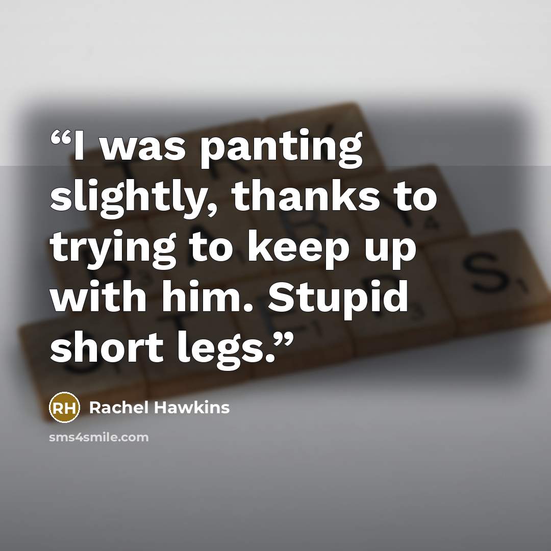 “I was panting slightly, thanks to trying to keep up with him. Stupid short legs.” quote by Rachel Hawkins