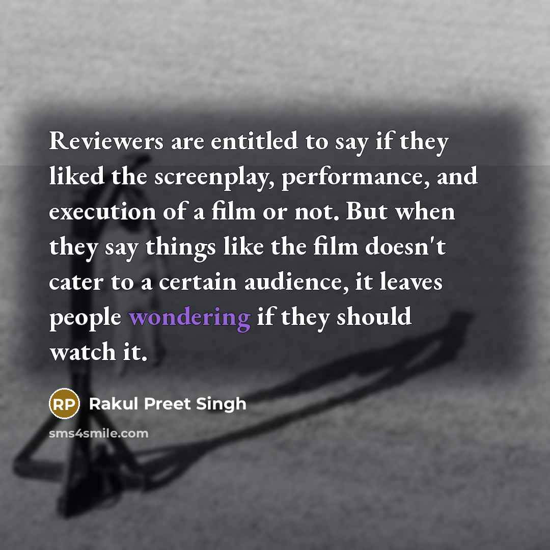 “Reviewers are entitled to say if they liked the screenplay, performance, and execution of a film or not. But when they say things like the film doesn't cater to a certain audience, it leaves people wondering if they should watch it.” quote by Rakul Preet Singh