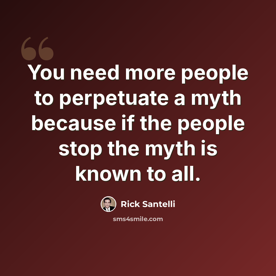 “You need more people to perpetuate a myth because if the people stop the myth is known to all.” quote by Rick Santelli