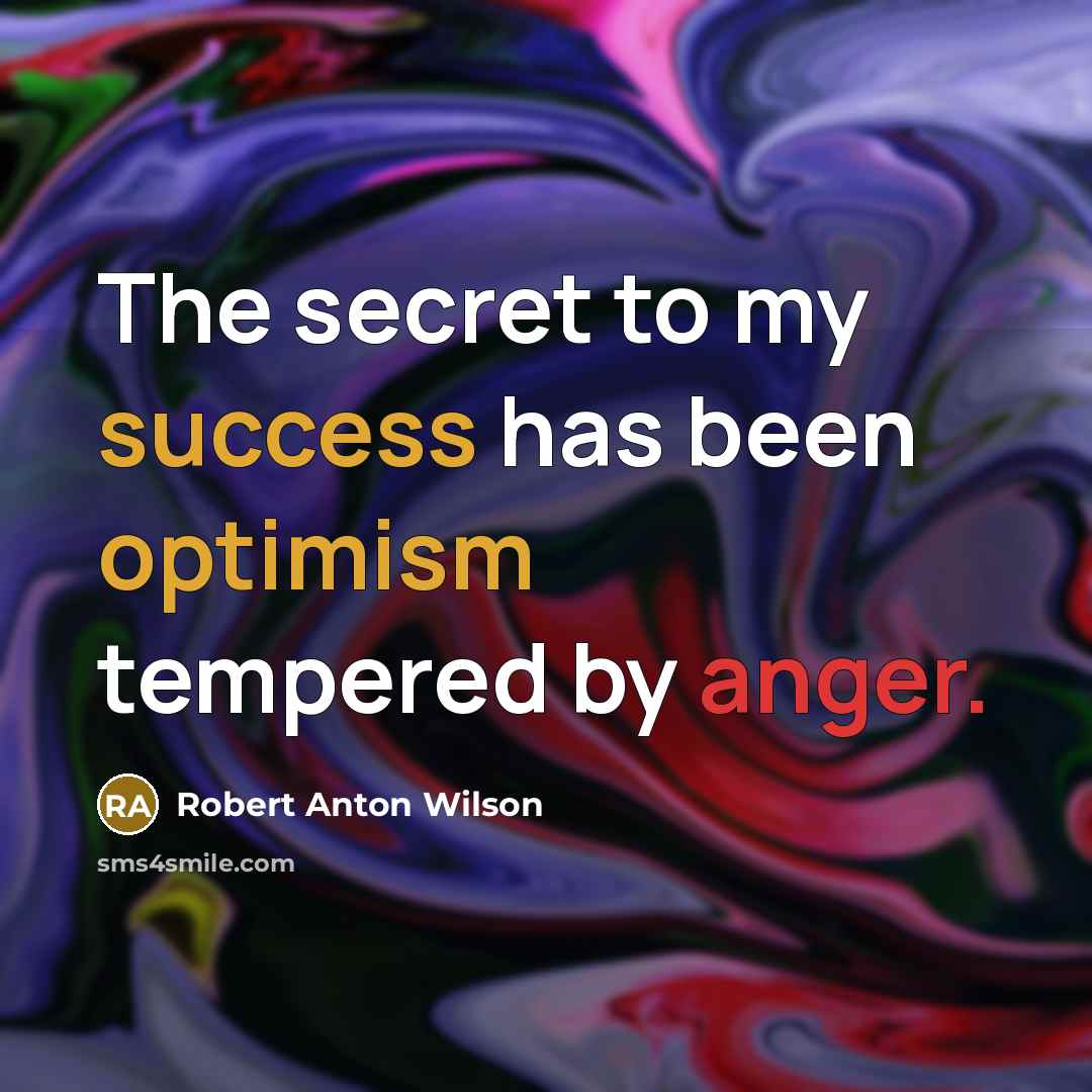 “The secret to my success has been optimism tempered by anger.” quote by Robert Anton Wilson
