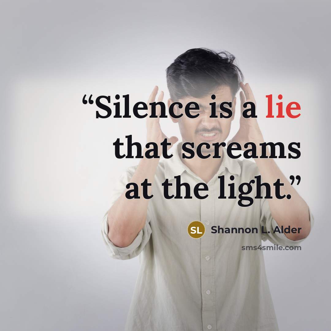 “Silence is a lie that screams at the light.” quote by Shannon L. Alder