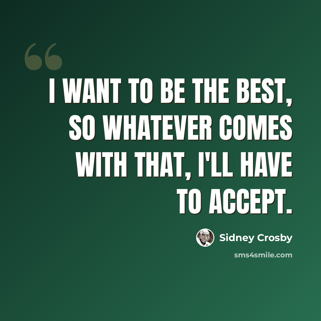 “I want to be the best, so whatever comes with that, I'll have to accept.” quote by Sidney Crosby