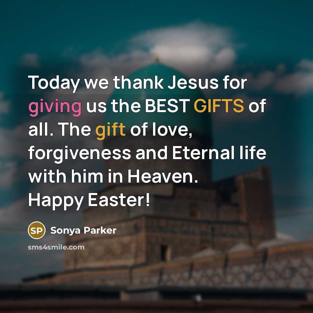 “Today we thank Jesus for giving us the BEST GIFTS of all. The gift of love, forgiveness and Eternal life with him in Heaven. Happy Easter!” quote by Sonya Parker