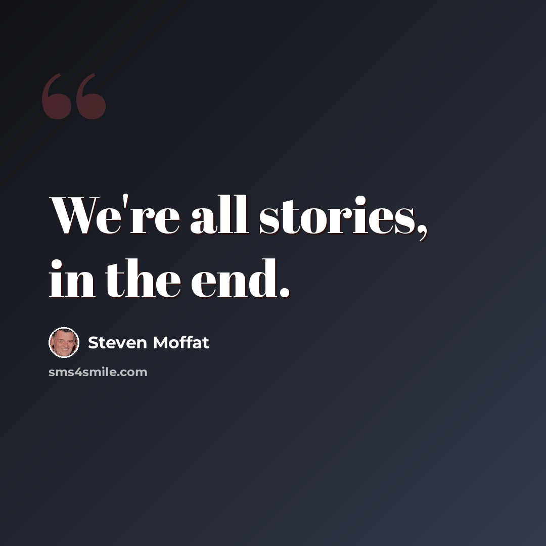 “We're all stories, in the end.” quote by Steven Moffat