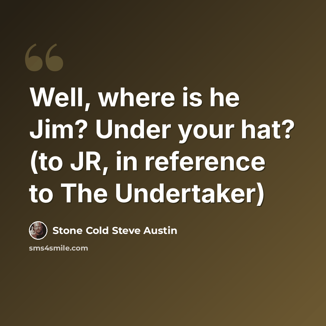 “Well, where is he Jim? Under your hat? (to JR, in reference to The Undertaker)” quote by Stone Cold Steve Austin