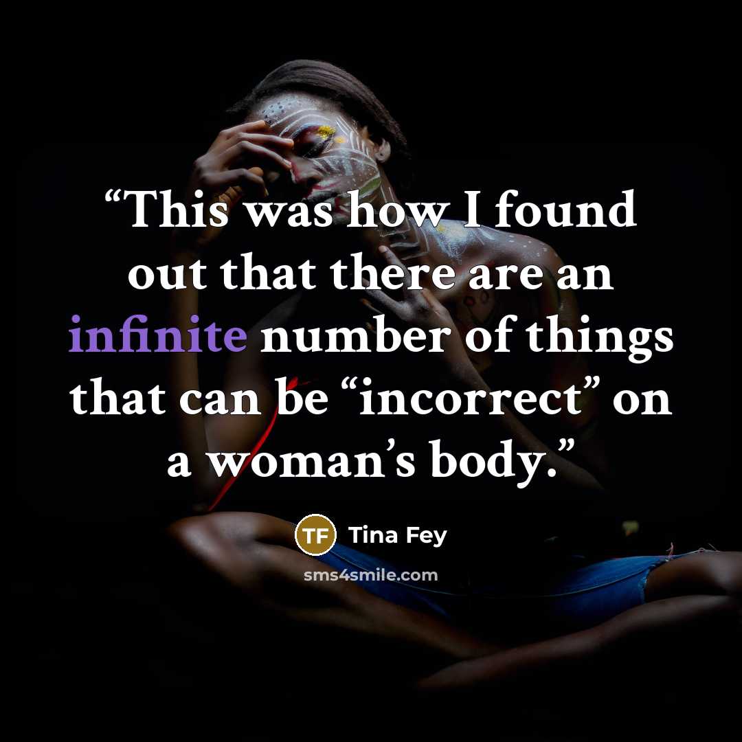 “This was how I found out that there are an infinite number of things that can be “incorrect” on a woman’s body.” quote by Tina Fey