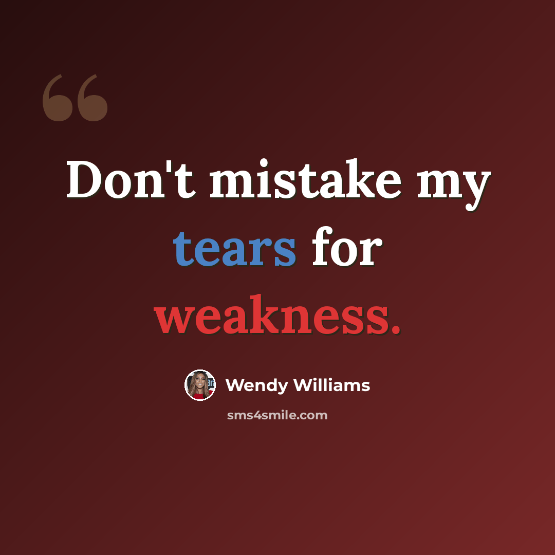 “Don't mistake my tears for weakness.” quote by Wendy Williams