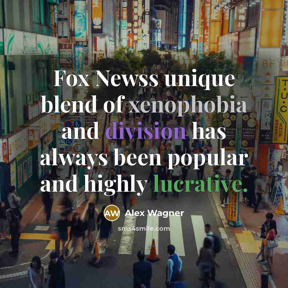 “Fox Newss unique blend of xenophobia and division has always been popular and highly lucrative.” quote by Alex Wagner