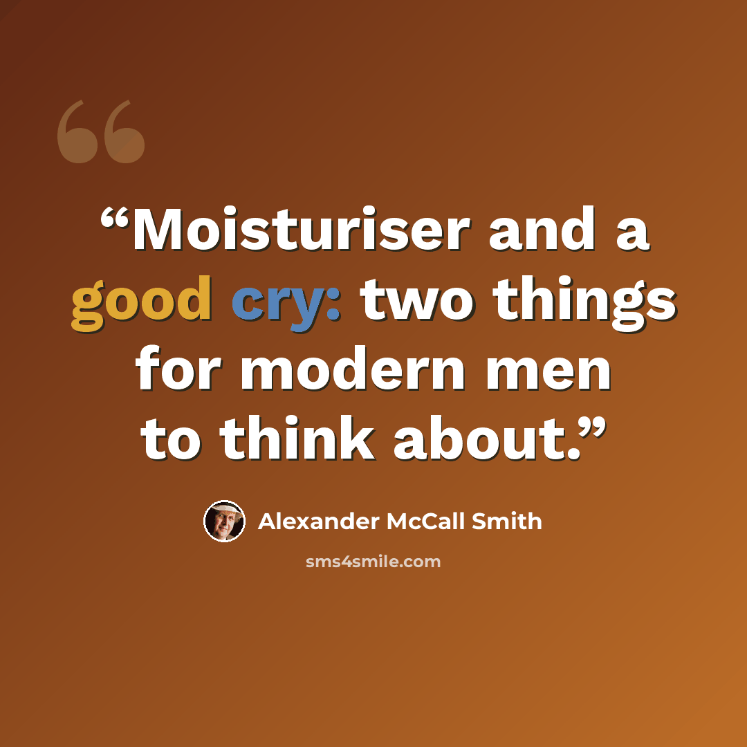“Moisturiser and a good cry: two things for modern men to think about.” quote by Alexander McCall Smith