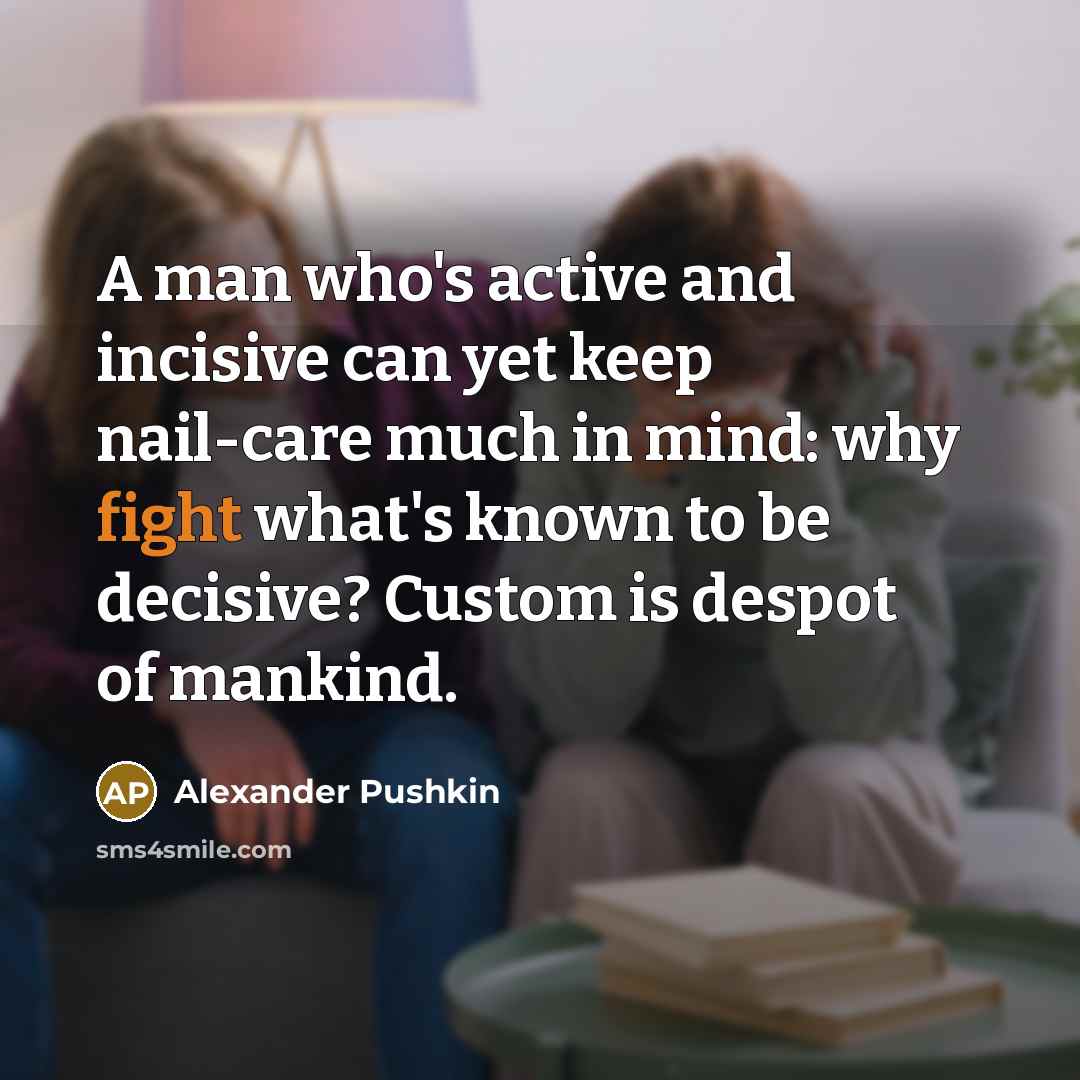 “A man who's active and incisive can yet keep nail-care much in mind: why fight what's known to be decisive? Custom is despot of mankind.” quote by Alexander Pushkin