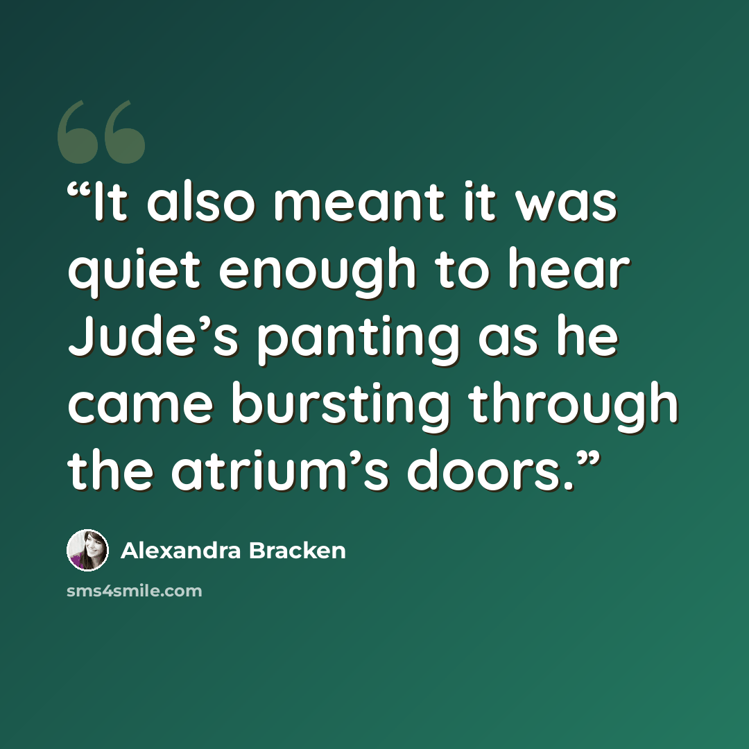 “It also meant it was quiet enough to hear Jude’s panting as he came bursting through the atrium’s doors.” quote by Alexandra Bracken