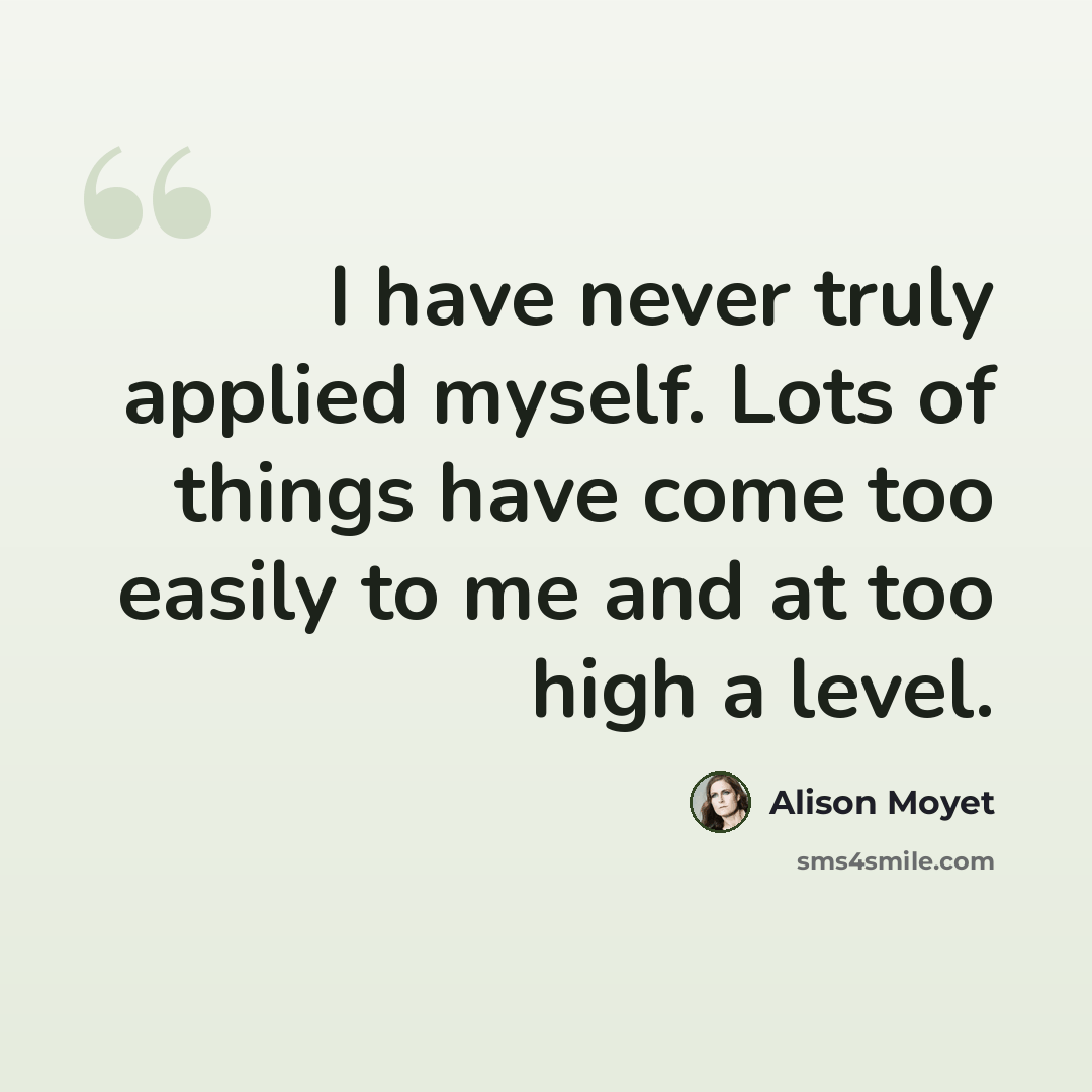 “I have never truly applied myself. Lots of things have come too easily to me and at too high a level.” quote by Alison Moyet