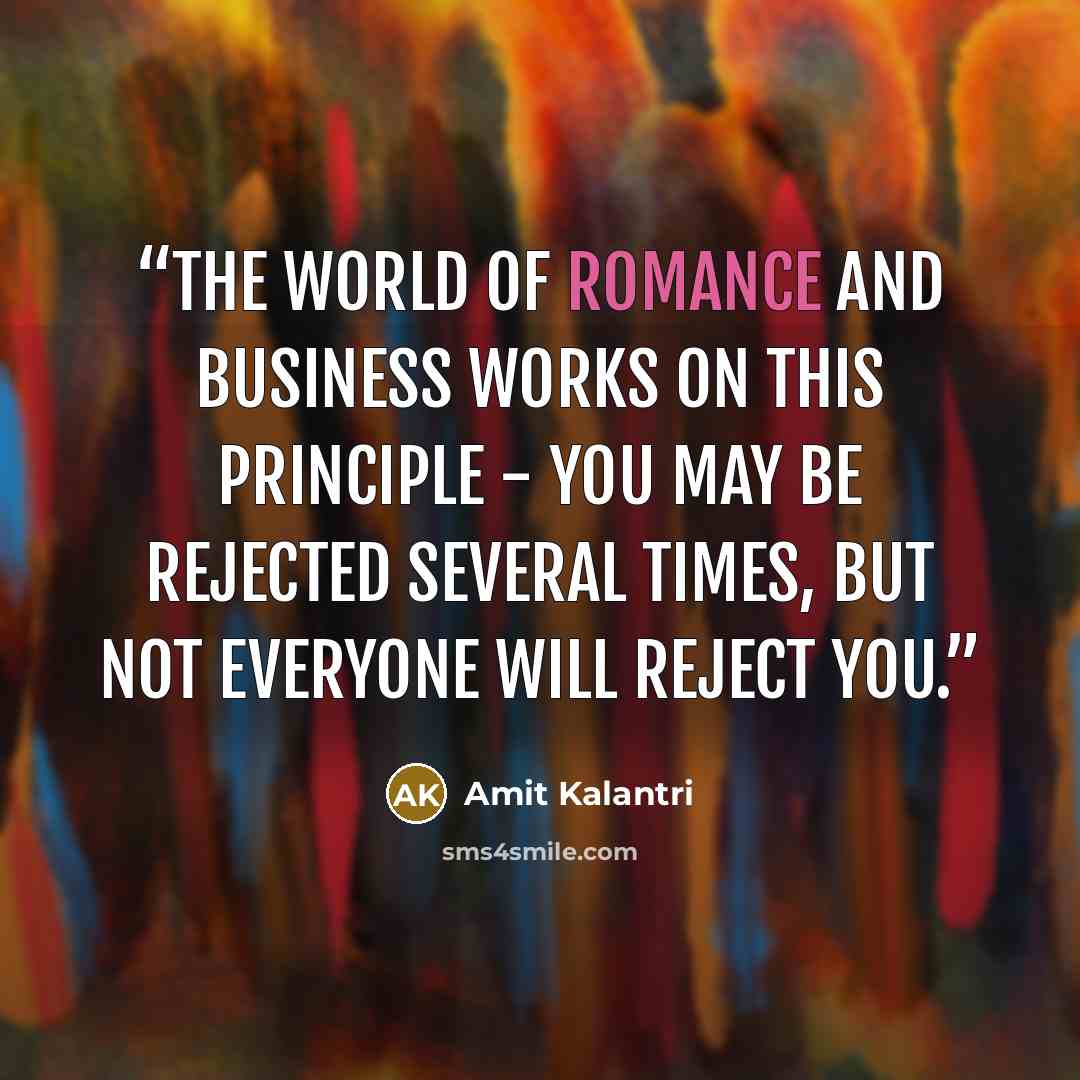 “The world of romance and business works on this principle - You may be rejected several times, but not everyone will reject you.” quote by Amit Kalantri