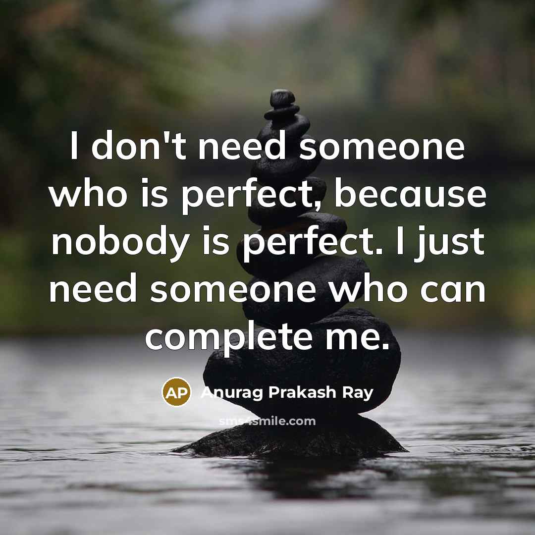 “I don't need someone who is perfect, because nobody is perfect. I just need someone who can complete me.” quote by Anurag Prakash Ray