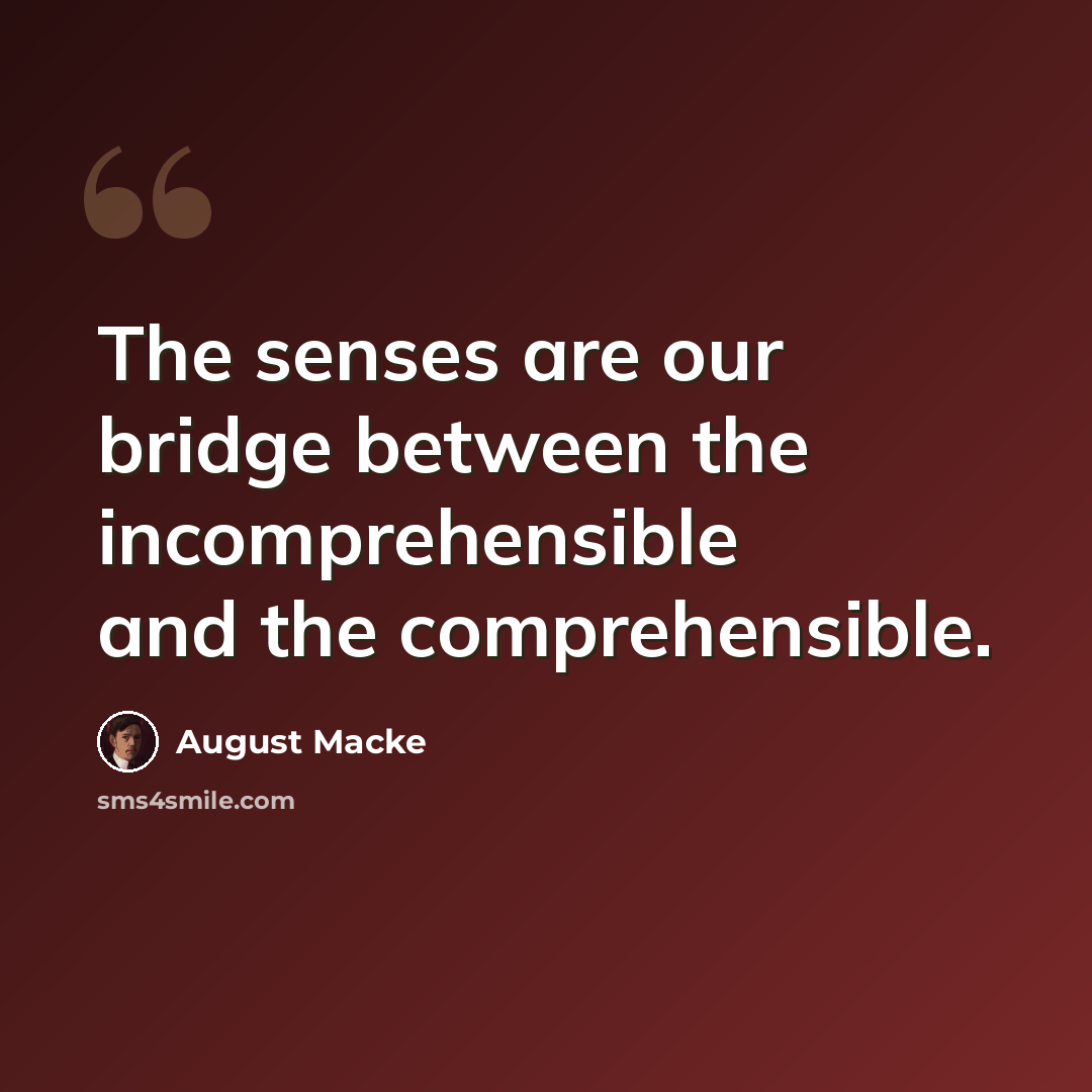 “The senses are our bridge between the incomprehensible and the comprehensible.” quote by August Macke
