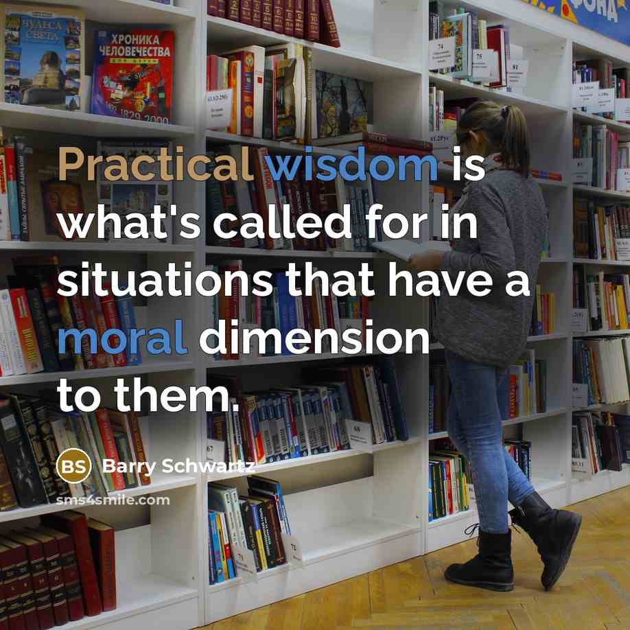“Practical wisdom is what's called for in situations that have a moral dimension to them.” quote by Barry Schwartz