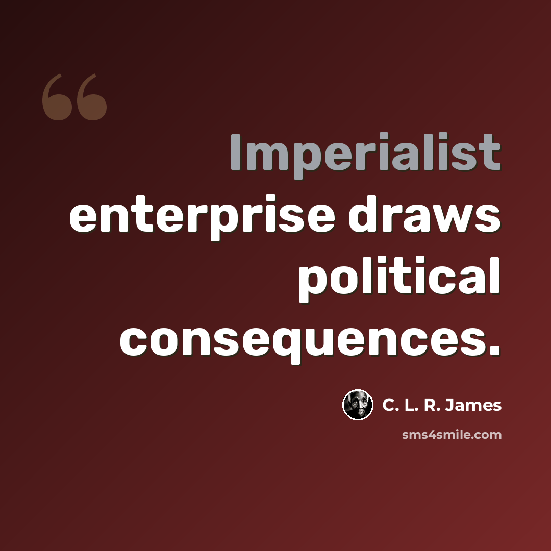 “Imperialist enterprise draws political consequences.” quote by C. L. R. James