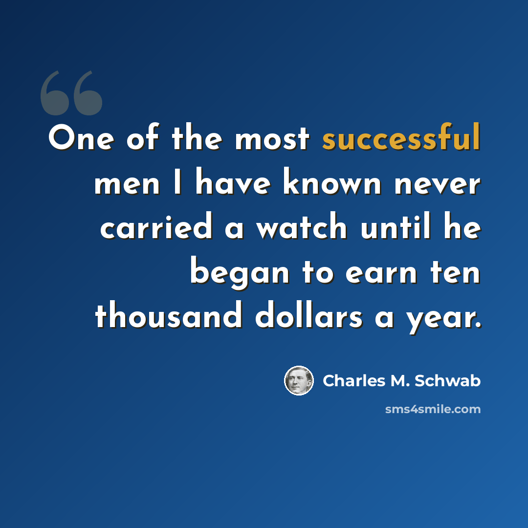 “One of the most successful men I have known never carried a watch until he began to earn ten thousand dollars a year.” quote by Charles M. Schwab