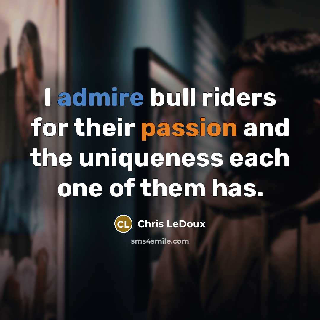 “I admire bull riders for their passion and the uniqueness each one of them has.” quote by Chris LeDoux