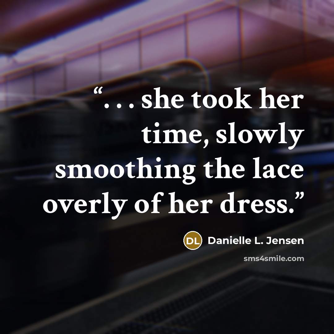 “. . . she took her time, slowly smoothing the lace overly of her dress.” quote by Danielle L. Jensen