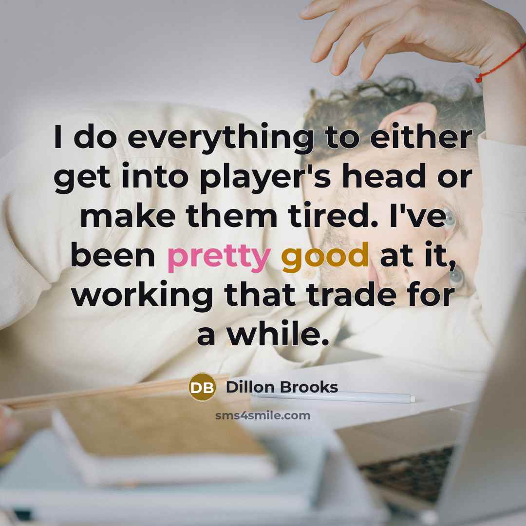 “I do everything to either get into player's head or make them tired. I've been pretty good at it, working that trade for a while.” quote by Dillon Brooks