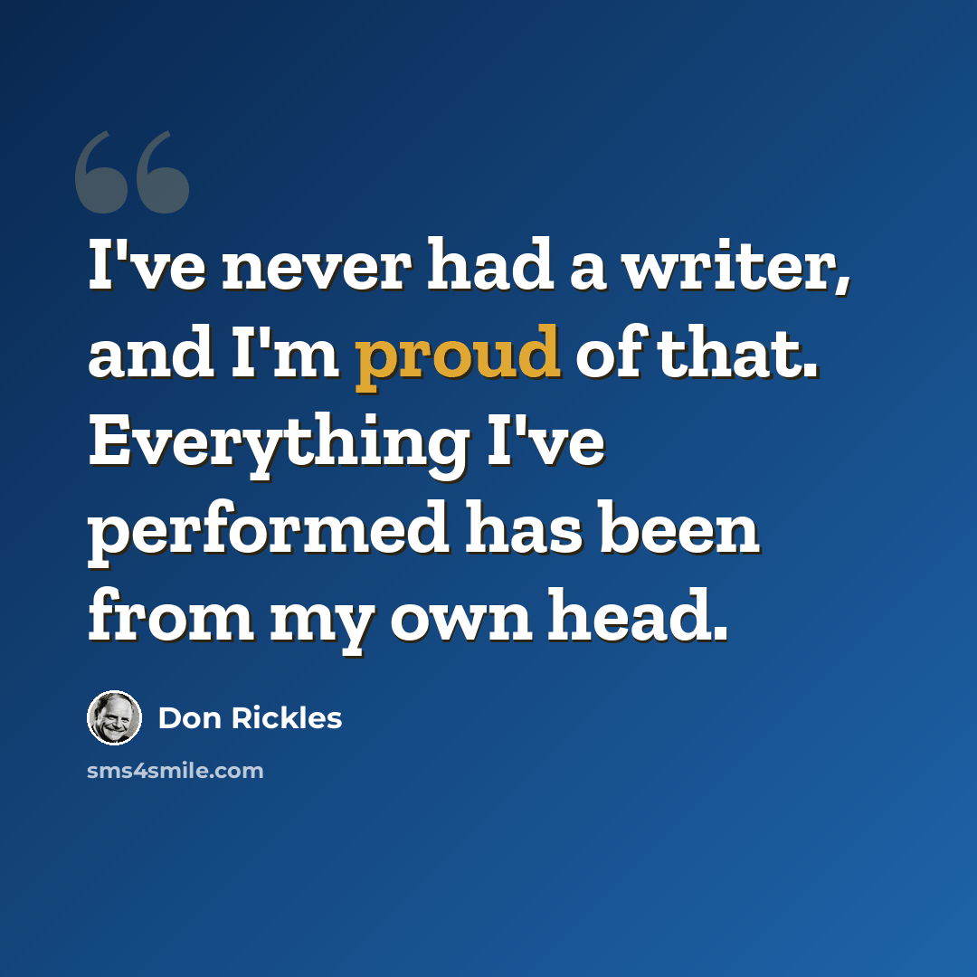 “I've never had a writer, and I'm proud of that. Everything I've per­formed has been from my own head.” quote by Don Rickles