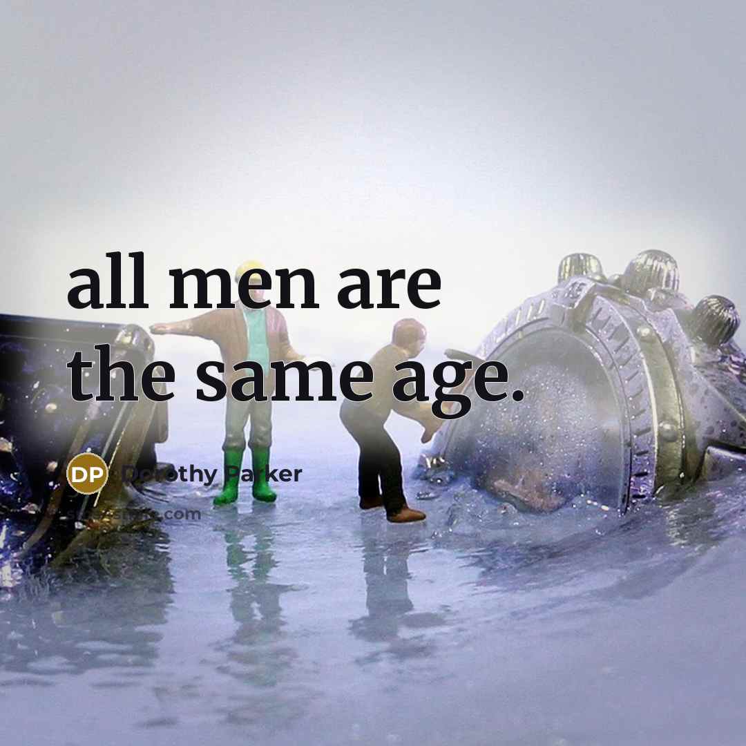 “all men are the same age.” quote by Dorothy Parker