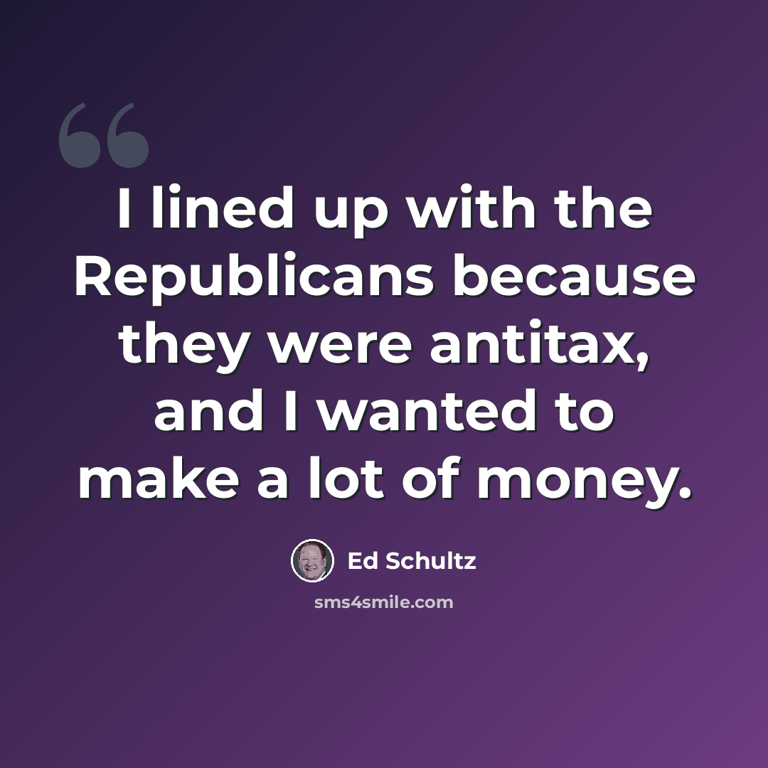 “I lined up with the Republicans because they were antitax, and I wanted to make a lot of money.” quote by Ed Schultz