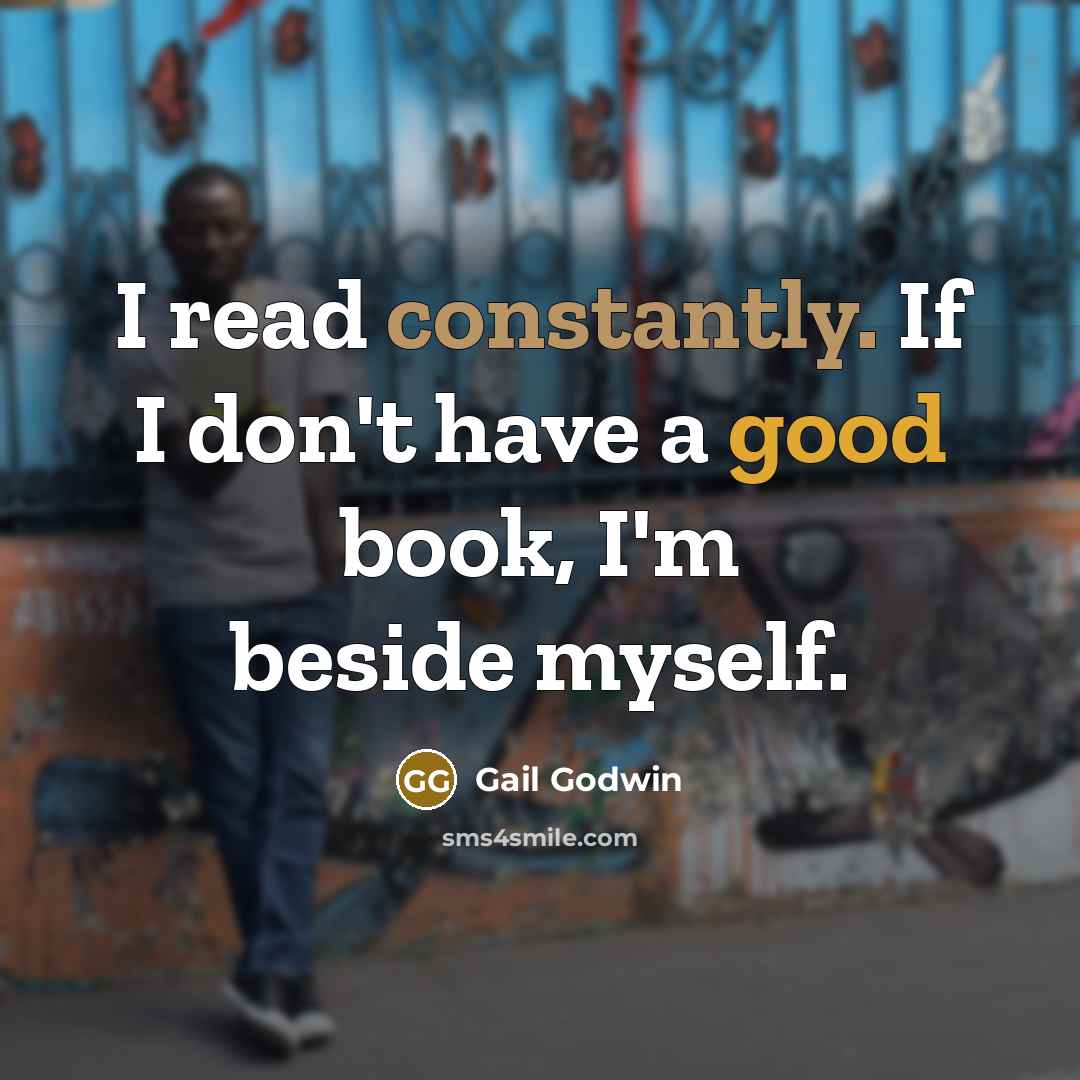 “I read constantly. If I don't have a good book, I'm beside myself.” quote by Gail Godwin