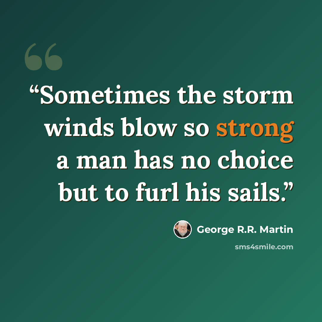 “Sometimes the storm winds blow so strong a man has no choice but to furl his sails.” quote by George R.R. Martin