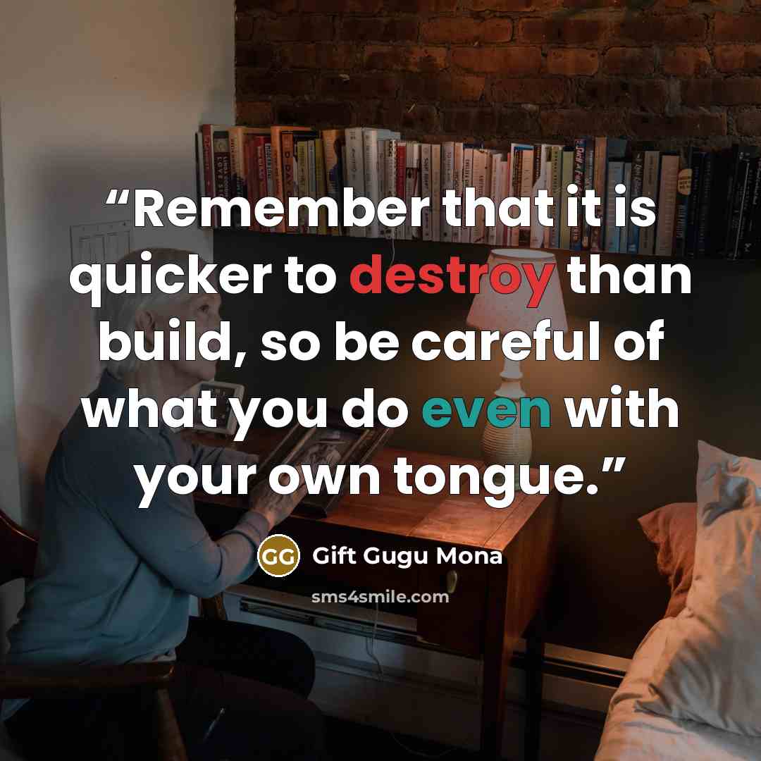 “Remember that it is quicker to destroy than build, so be careful of what you do even with your own tongue.” quote by Gift Gugu Mona