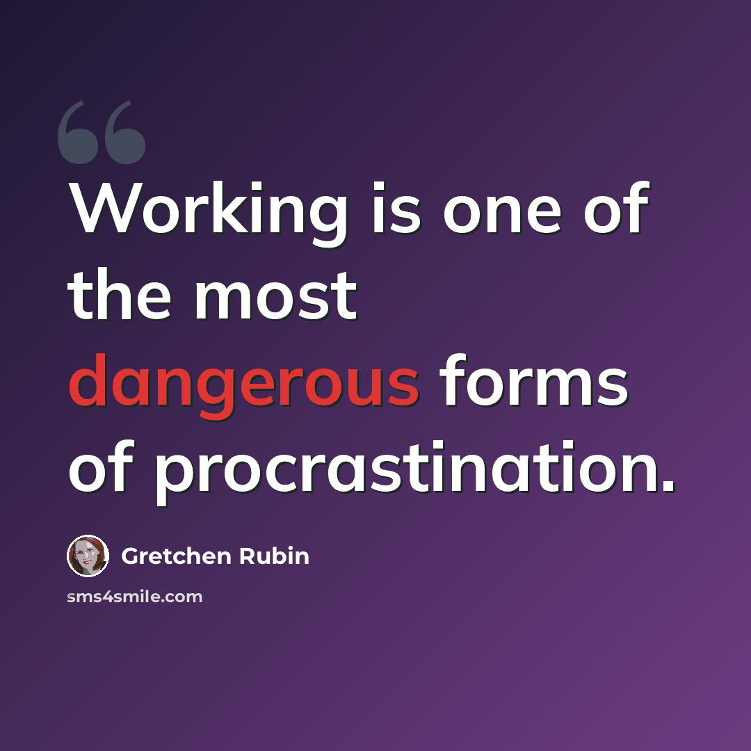“Working is one of the most dangerous forms of procrastination.” quote by Gretchen Rubin