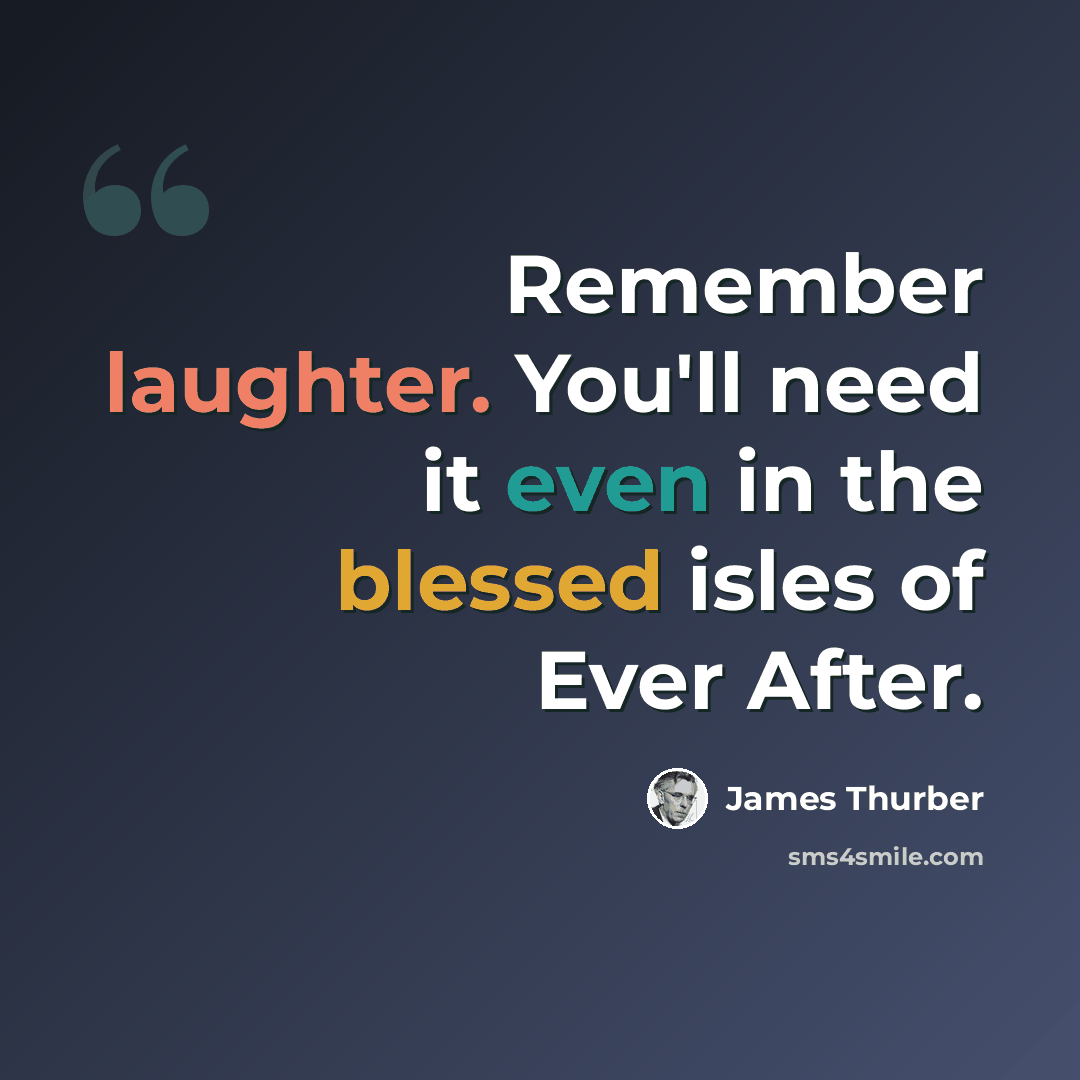“Remember laughter. You'll need it even in the blessed isles of Ever After.” quote by James Thurber