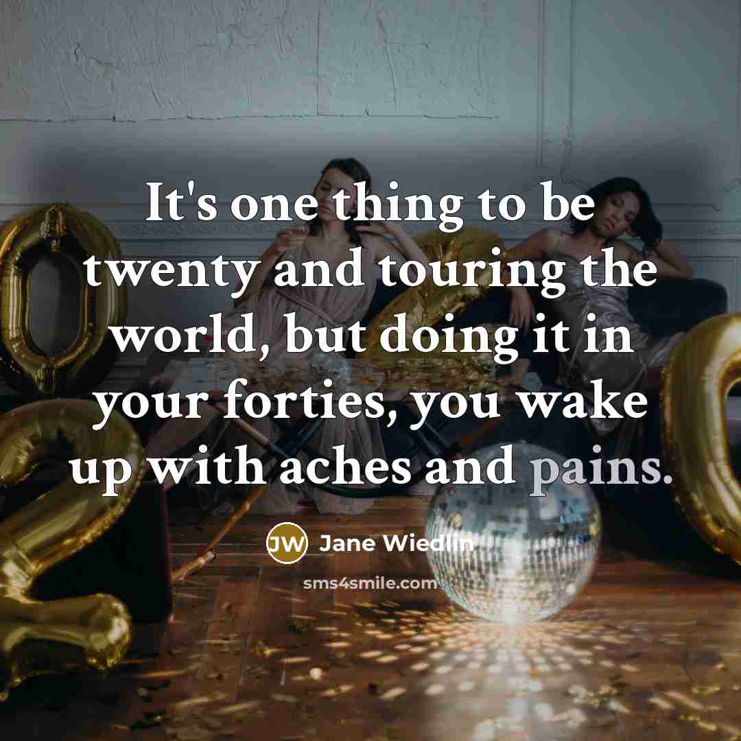 “It's one thing to be twenty and touring the world, but doing it in your forties, you wake up with aches and pains.” quote by Jane Wiedlin