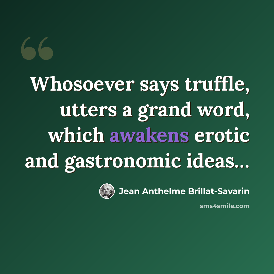 “Whosoever says truffle, utters a grand word, which awakens erotic and gastronomic ideas…” quote by Jean Anthelme Brillat-Savarin