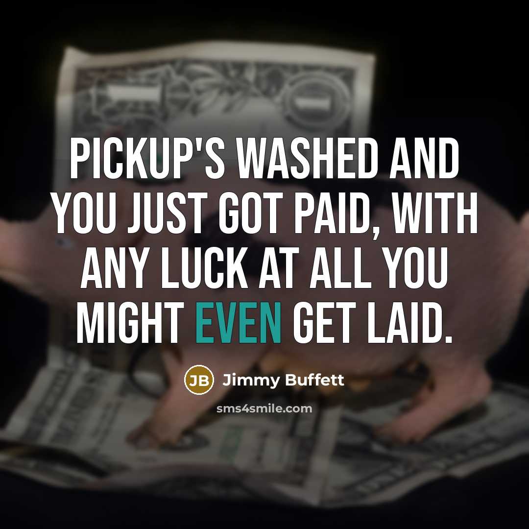 “Pickup's washed and you just got paid, with any luck at all you might even get laid.” quote by Jimmy Buffett