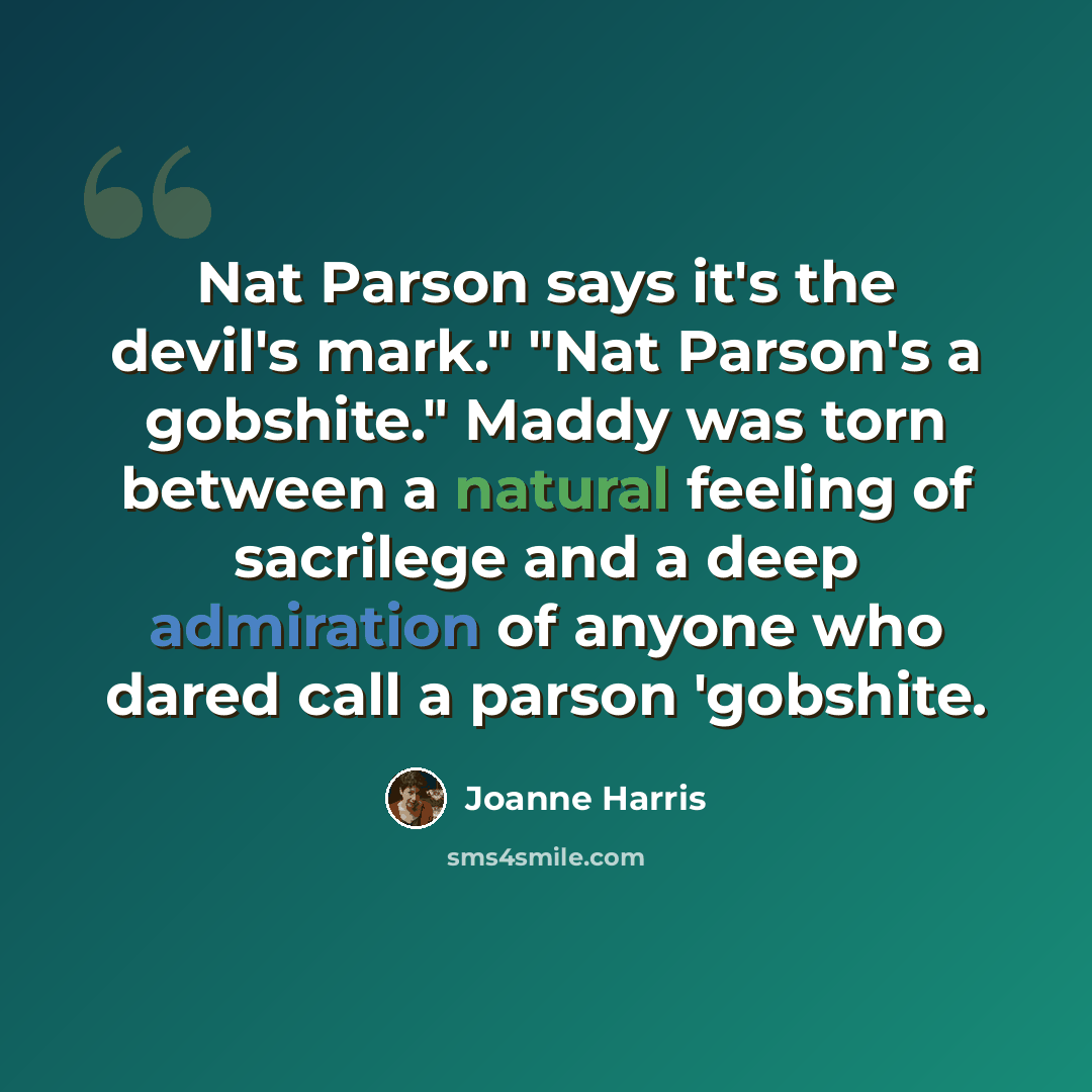 “Nat Parson says it's the devil's mark." "Nat Parson's a gobshite." Maddy was torn between a natural feeling of sacrilege and a deep admiration of anyone who dared call a parson 'gobshite.” quote by Joanne Harris