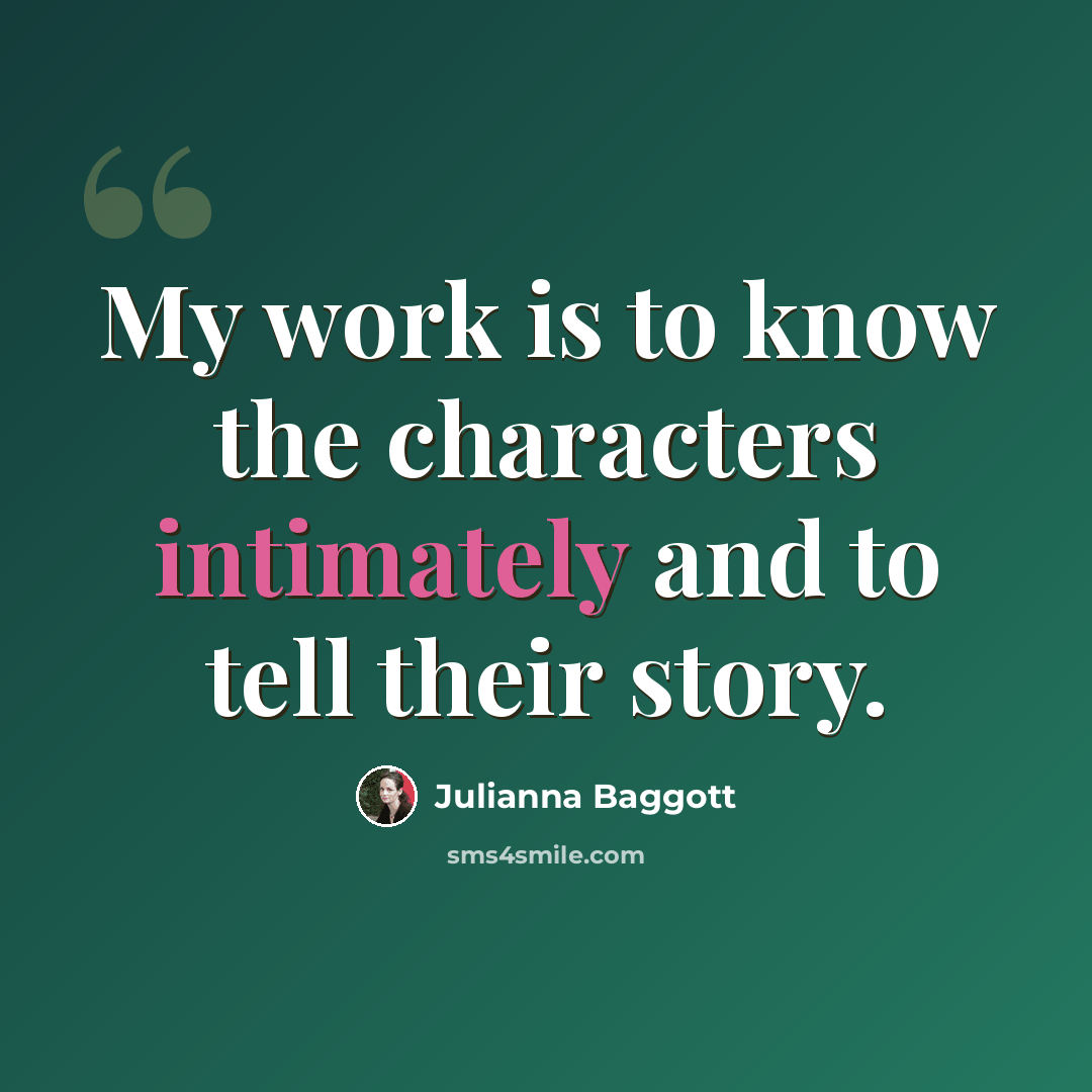 “My work is to know the characters intimately and to tell their story.” quote by Julianna Baggott