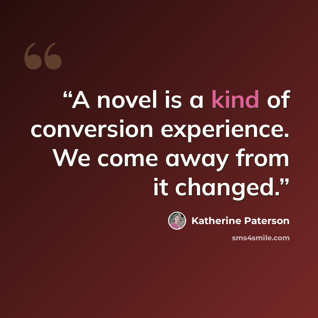 “A novel is a kind of conversion experience. We come away from it changed.” quote by Katherine Paterson