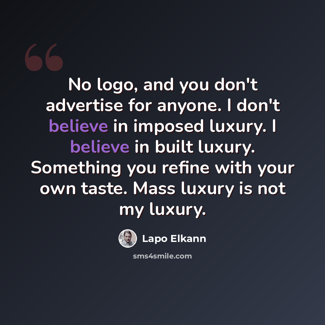“No logo, and you don't advertise for anyone. I don't believe in imposed luxury. I believe in built luxury. Something you refine with your own taste. Mass luxury is not my luxury.” quote by Lapo Elkann